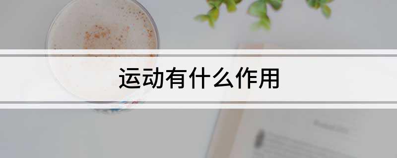 雷竞技RAYBET运动有什么作用(图1)