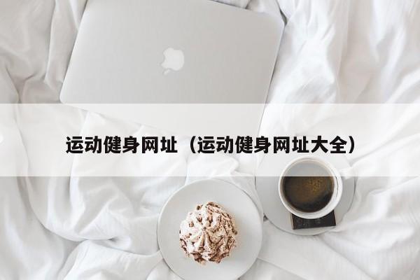 雷竞技RAYBET运动健身网址（运动健身网址大全）(图1)